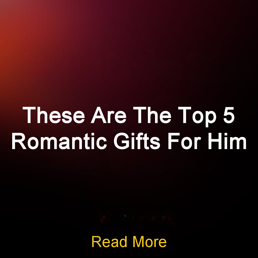 Trendy Content Facebook ad: These Are The Top 5 Romantic Gifts For Him Read More