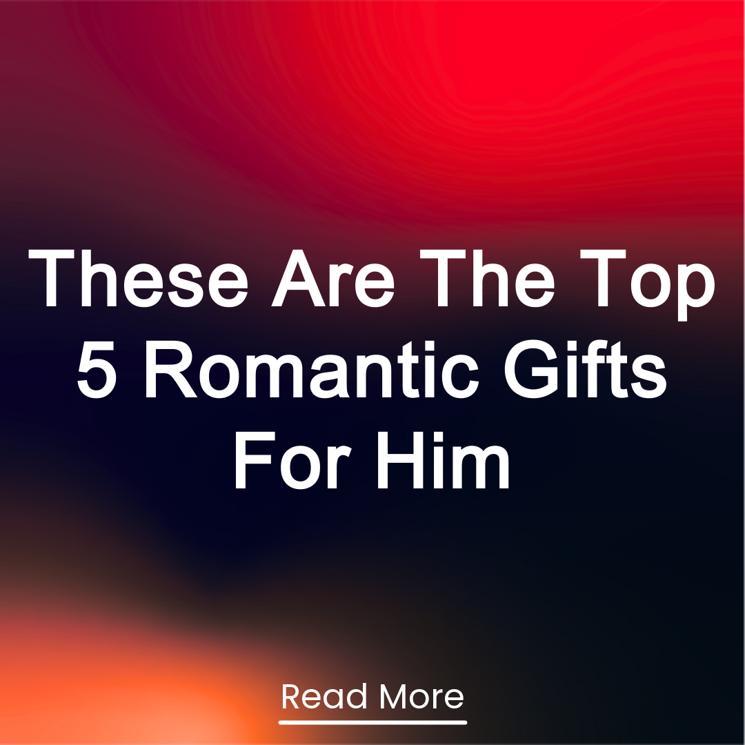 Trendy Content Facebook ad: These Are The Top 5 Romantic Gifts For Him Read More
