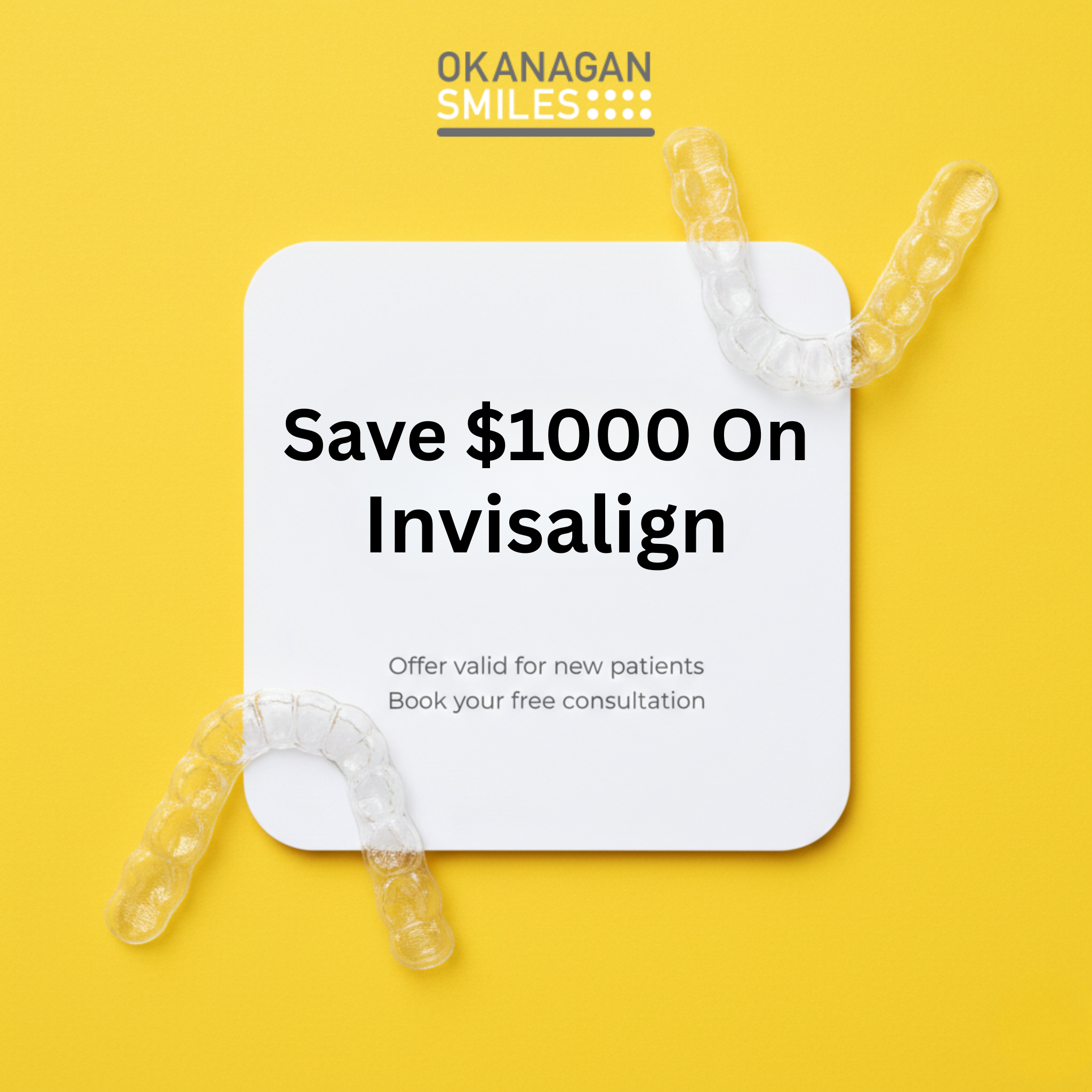 Okanagan Smiles Dentistry | Dentist | Kelowna, BC Facebook ad: Hey, Kelowna! $1000 Savings On Your Invisalign Treatment!