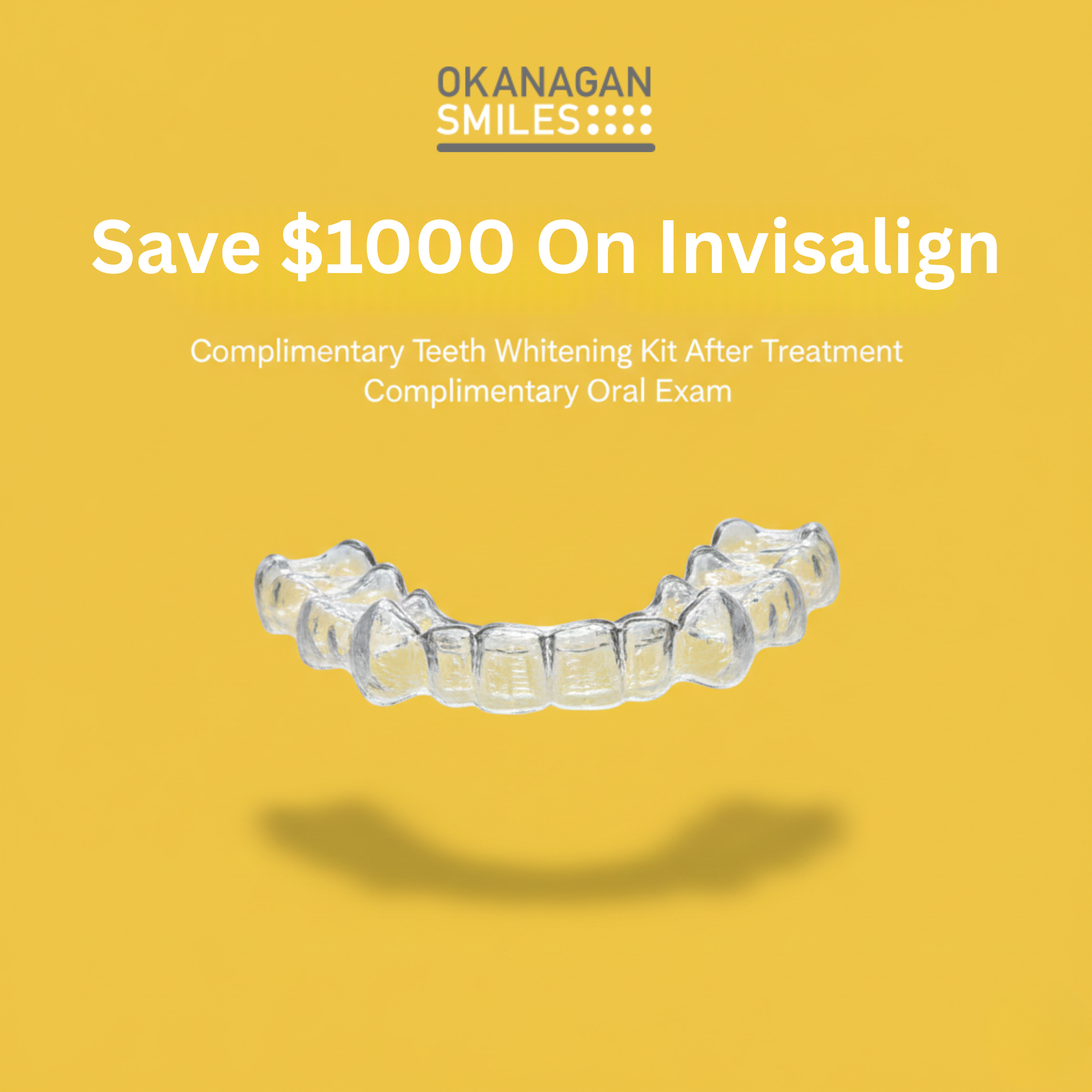 Okanagan Smiles Dentistry | Dentist | Kelowna, BC Facebook ad: Hey, Kelowna! $1000 Savings On Your Invisalign Treatment!